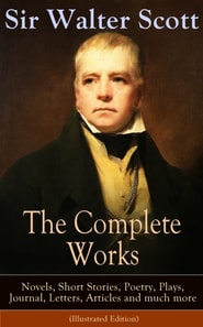 Complete Works of Sir Walter Scott: Novels, Short Stories, Poetry, Plays, Journal, Letters, Articles and much more (Illustrated Edition)