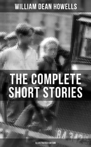 Complete Short Stories of W.D. Howells (Illustrated Edition)