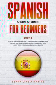 Spanish Short Stories for Beginners Book 5: Over 100 Dialogues and Daily Used Phrases to Learn Spanish in Your Car. Have Fun & Grow Your Vocabulary, with Crazy Effective Language Learning Lessons