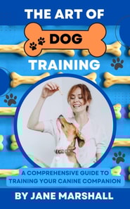 Art Of Dog Training: A Comprehesive Guide To Training Your Canine Companion