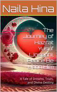 Journey of Hazrat Yusuf (Joseph), Peace Be Upon Him: A Tale of Dreams, Trials, and Divine Destiny