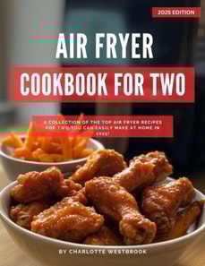 Air Fryer Cookbook for Two: A Collection of the Top Air Fryer Recipes for Two You Can Easily Make at Home in 2025!