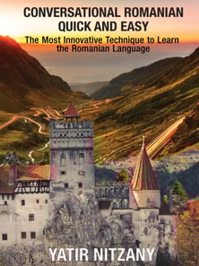 Conversational Romanian Quick and Easy: The Most Innovative Technique to Learn the Romanian Language