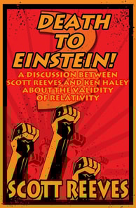 Death to Einstein! 3: A Discussion Between Scott Reeves and Ken Haley About the Validity of Relativity