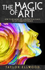 Magic of Art: How to Use Sacred Art and Practical Magic to Get Consistent Results