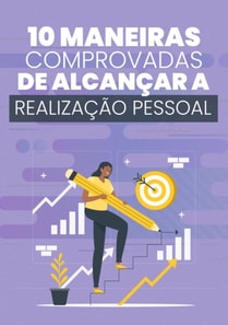 10 Maneiras Comprovadas de Alcançar a Realização Pessoal