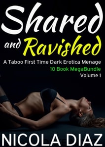 Shared and Ravished: A Taboo First Time Dark Erotica Menage 10 Book MegaBundle- Volume 1