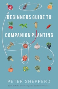Beginners Guide to Companion Planting: Gardening Methods Using Plant Partners to Grow Organic Vegetables