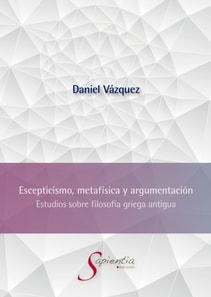 Escepticismo, metafísica y argumentación: Estudios sobre filosofía griega antigua