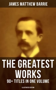 Greatest Works of J. M. Barrie: 90+ Titles in One Volume (Illustrated Edition)