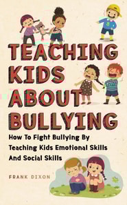 Teaching Kids About Bullying: How To Fight Bullying By Teaching Kids Emotional Skills And Social Skills
