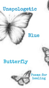 Unapologetic Blue Butterfly (Poems For Healing)