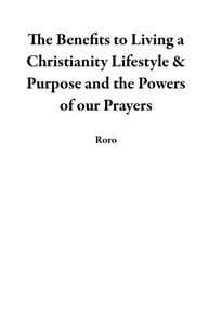 Benefits to Living a Christianity Lifestyle & Purpose and the Powers of our Prayers