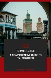 Fez Travel Guide: A Comprehensive Guide to Fez, Morocco