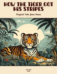 How the Tiger Got His Stripes: Magical Tales from Korea