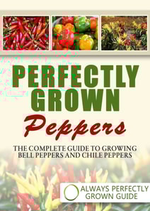Perfectly Grown Peppers: The Complete Guide To Growing Bell Peppers And Chile Peppers