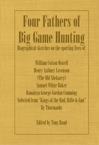 Four Fathers of Big Game Hunting - Biographical Sketches Of The Sporting Lives Of William Cotton Oswell, Henry Astbury Leveson, Samuel White Baker & Roualeyn George Gordon Cumming