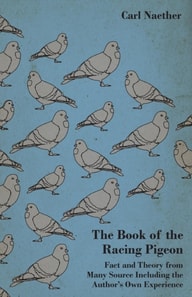 Book of the Racing Pigeon - Fact and Theory from Many Source Including the Author's Own Experience