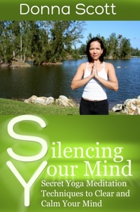Silencing Your Mind: Secret Yoga Meditation Techniques to Clear and Calm Your Mind