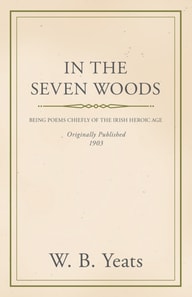 In the Seven Woods - Being Poems Chiefly of the Irish Heroic Age
