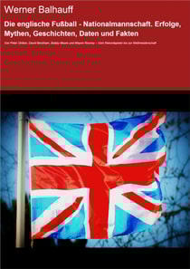 Die englische Fußball - Nationalmannschaft. Erfolge, Mythen, Geschichten, Daten und Fakten