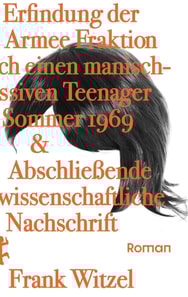 Die Erfindung der Roten Armee Fraktion durch einen manisch-depressiven Teenager im Sommer 1969 & Abschlieende unwissenschaftliche Nachschrift