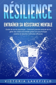 RÉSILIENCE - Entraîner sa résistance mentale : Guide de survie psychique : Comment prendre soin de soi et gérer les crises et le stress grâce à la psychologie positive et d'autres méthodes efficaces