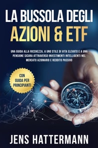 La Bussola degli Azioni & ETF: Una guida alla ricchezza, a uno stile di vita elevato e a una pensione sicura attraverso investimenti intelligenti nel mercato azionario e reddito passivo - con guida per principianti