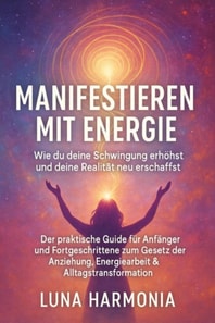 "Manifestieren mit Energie – Wie du deine Schwingung erhöhst und deine Realität neu erschaffst" Untertitel: Der praktische Guide für Anfänger und Fortgeschrittene zum Gesetz der Anziehung, Energiearbeit & Alltagstransformation