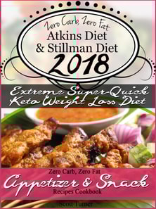 Zero Carb, Zero Fat Atkins Diet & Stillman Diet 2018 Extreme Super-Quick Keto Weight Loss Diet Zero Carb, Zero Fat Appetizer & Snack Recipes Cookbook
