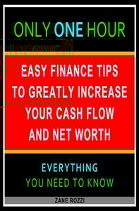 Easy Finance Tips to Greatly Increase Your Cash Flow and Net Worth: Only One Hour - Everything You Need to Know