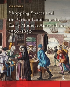Shopping Spaces and the Urban Landscape in Early Modern Amsterdam, 1550-1850