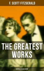 Greatest Works of F. Scott Fitzgerald - 45 Titles in One Edition
