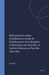 Nihil pulchrius ordine: Contribution a l'etude de l'etablissement de la discipline ecclesiastique aux Pays-Bas, ou Lambert Daneau aux Pays-Bas (1581-1583)
