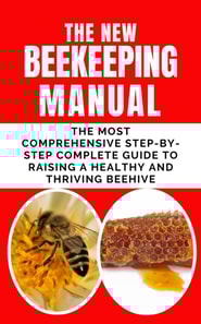 New BeeKeeping Manual: The Most Comprehensive Step-By-Step Complete Guide To Raising A Healthy and Thriving Beehive