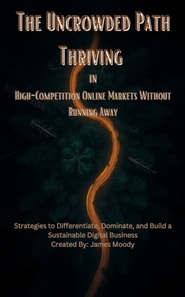 Uncrowded Path Thriving in High-Competition Online Markets Without Running Away Strategies to Differentiate, Dominate, and Build a Sustainable Digital Business