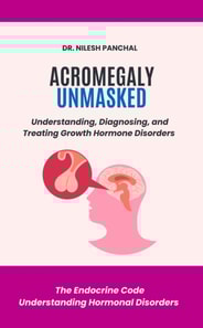 Acromegaly Unmasked: Understanding, Diagnosing, and Treating Growth Hormone Disorders