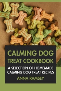 Calming Dog Treat Cookbook: A Selection of Homemade Calming Dog Treat Recipes