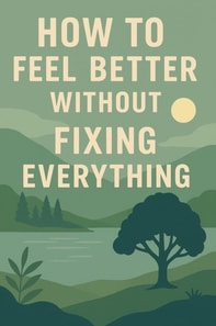 How to Feel Better Without Fixing Everything