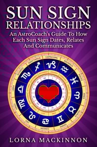 Sun Sign Relationships ... An AstroCoach's Guide To How Each Sun Sign Dates, Relates And Communicates