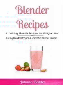 Blender Recipes: 31 Juicing Blender Recipes For Weight Loss