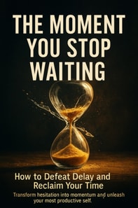 Moment You Stop Waiting: How to Defeat Delay and Reclaim Your Time