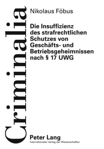 Die Insuffizienz des strafrechtlichen Schutzes von Geschaefts- und Betriebsgeheimnissen nach § 17 UWG