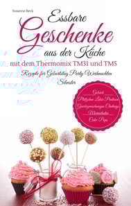 Essbare Geschenke aus der Küche mit dem Thermomix TM31 und TM5 Rezepte für Geburtstag Party Weihnachten Silvester Gebäck Plätzchen Likör Pralinen Gewürzmischungen Chutneys Marmeladen Cake-Pops