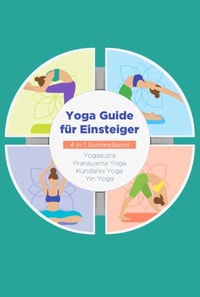 Yoga Guide für Einsteiger - 4 in 1 Sammelband: Yogasutra | Yin Yoga | Pranayama Yoga | Kundalini Yoga