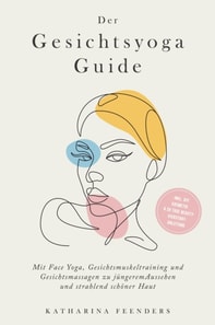 Der Gesichtsyoga Guide: Mit Face Yoga, Gesichtsmuskeltraining und Gesichtsmassagen zu jüngerem Aussehen und strahlend schöner Haut - inkl. DIY Kosmetik & 30 Tage Beauty-Kickstart-Anleitung