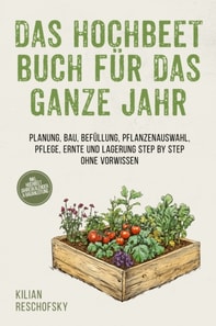 Das Hochbeet Buch für das ganze Jahr: Planung, Bau, Befüllung, Pflanzenauswahl, Pflege, Ernte und Lagerung Step by Step ohne Vorwissen - inkl. Hochbeet Jahreskalender & Bauanleitung