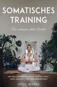 Somatisches Training für zuhause ohne Geräte: Mit nur 3 Übungen täglich zu weniger Stress, Angst, Bauchfett und mehr Wohlbefinden - inkl. 30 Tage Challenge & Ernährungsguide