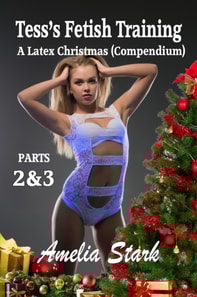 Tess's Fetish Training (A Latex Christmas) parts 2 & 3 Compendium