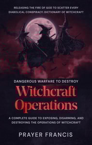 Dangerous Warfare to Destroy Witchcraft Operations: A Complete Guide to Exposing, Disarming, and Destroying the Operations of Witchcraft: Dictionary of Witchcraft